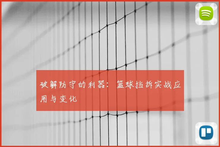 破解防守的利器：篮球挡拆实战应用与变化