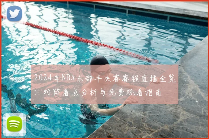 2024年NBA东部半决赛赛程直播全览：对阵看点分析与免费观看指南
