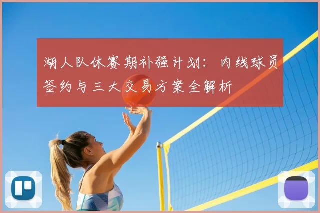 湖人队休赛期补强计划：内线球员签约与三大交易方案全解析
