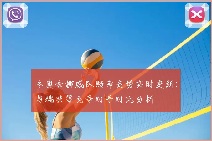 冬奥会挪威队赔率走势实时更新：与瑞典等竞争对手对比分析