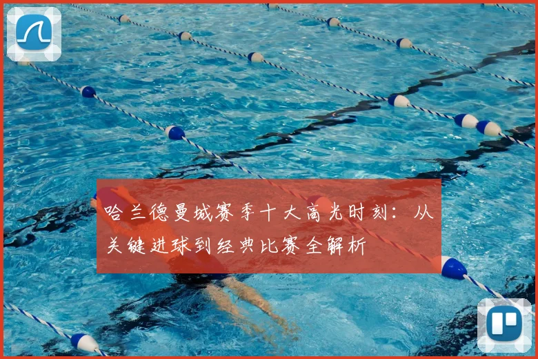 哈兰德曼城赛季十大高光时刻：从关键进球到经典比赛全解析