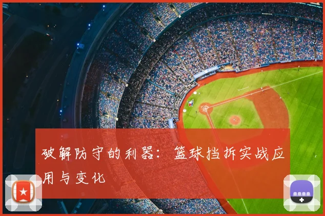 破解防守的利器：篮球挡拆实战应用与变化