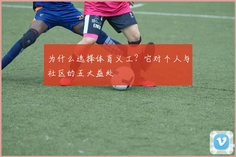 为什么选择体育义工？它对个人与社区的五大益处
