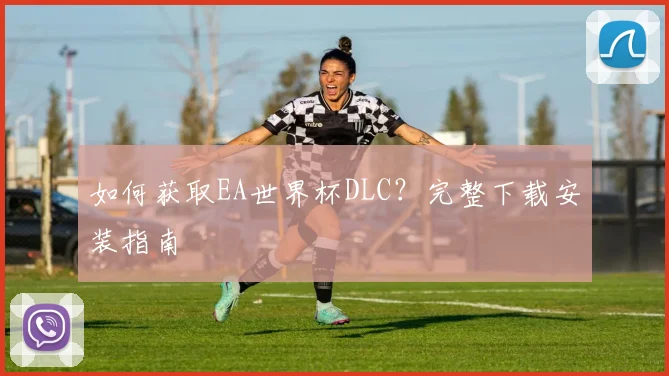 如何获取EA世界杯DLC？完整下载安装指南