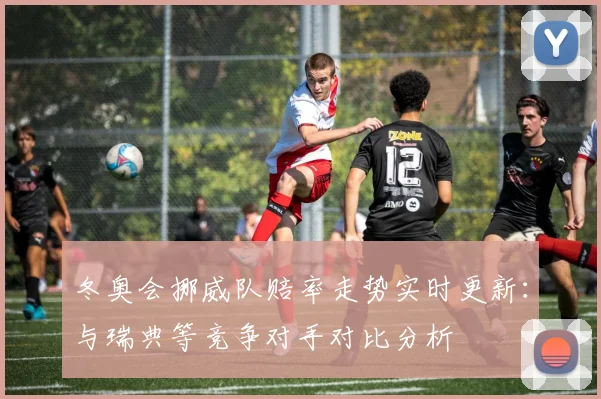 冬奥会挪威队赔率走势实时更新：与瑞典等竞争对手对比分析