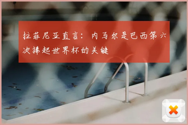 拉菲尼亚直言：内马尔是巴西第六次捧起世界杯的关键