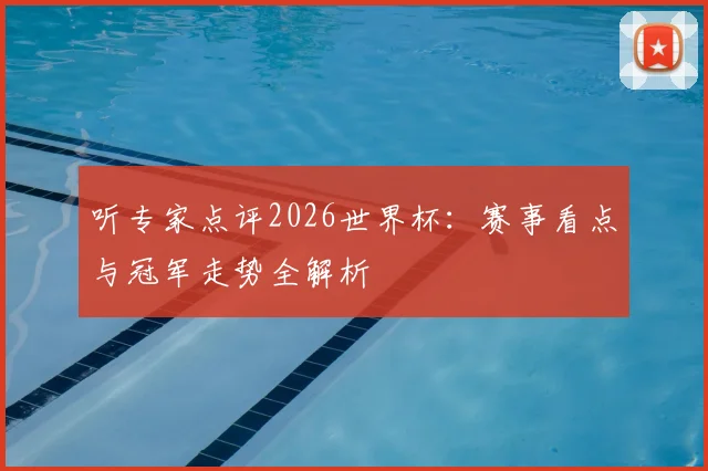 听专家点评2026世界杯：赛事看点与冠军走势全解析