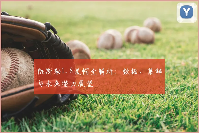 凯斯勒1.8盖帽全解析：数据、集锦与未来潜力展望