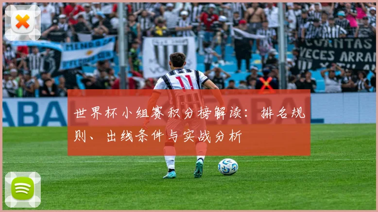 世界杯小组赛积分榜解读：排名规则、出线条件与实战分析